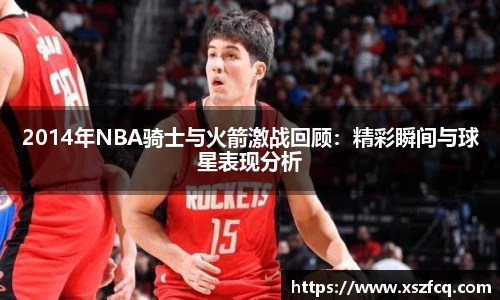 2014年NBA骑士与火箭激战回顾：精彩瞬间与球星表现分析