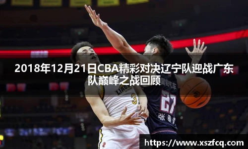 2018年12月21日CBA精彩对决辽宁队迎战广东队巅峰之战回顾