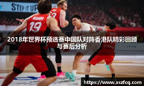 2018年世界杯预选赛中国队对阵香港队精彩回顾与赛后分析