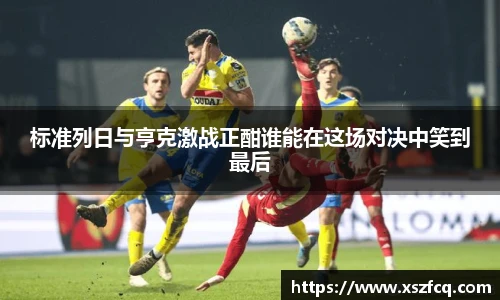 标准列日与亨克激战正酣谁能在这场对决中笑到最后