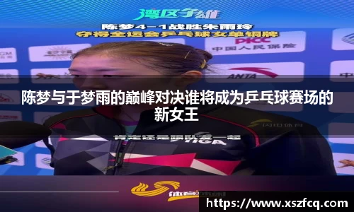 陈梦与于梦雨的巅峰对决谁将成为乒乓球赛场的新女王