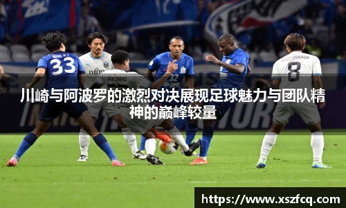 川崎与阿波罗的激烈对决展现足球魅力与团队精神的巅峰较量