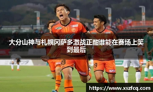 大分山神与札幌冈萨多激战正酣谁能在赛场上笑到最后