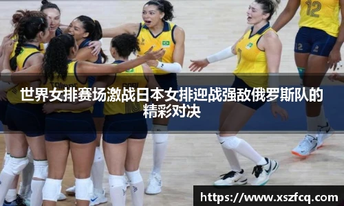 世界女排赛场激战日本女排迎战强敌俄罗斯队的精彩对决