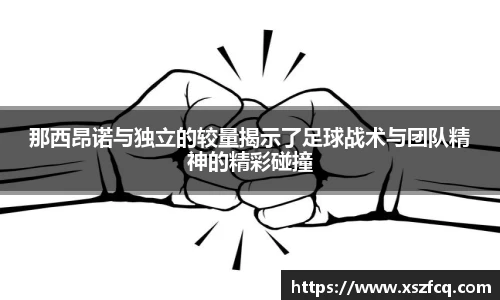 那西昂诺与独立的较量揭示了足球战术与团队精神的精彩碰撞