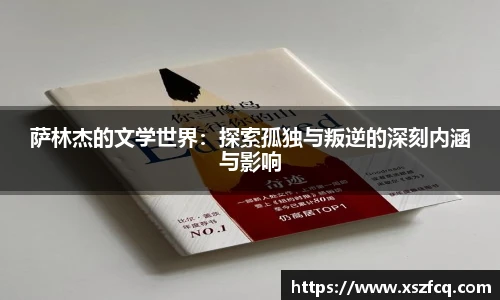 萨林杰的文学世界：探索孤独与叛逆的深刻内涵与影响
